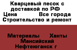  Кварцевый песок с доставкой по РФ › Цена ­ 1 190 - Все города Строительство и ремонт » Материалы   . Ханты-Мансийский,Нефтеюганск г.